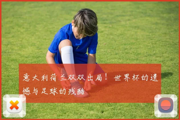 意大利荷兰双双出局!世界杯体育遗憾与足球的残酷