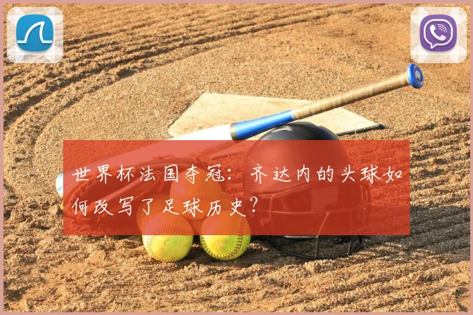世界杯法国夺冠:齐达内的头球如何改写了足球历史?